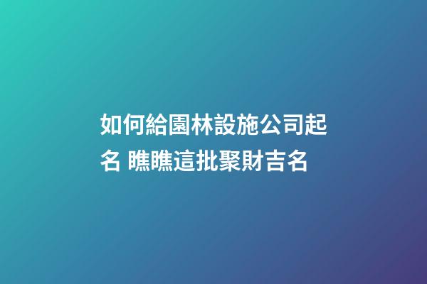 如何給園林設施公司起名 瞧瞧這批聚財吉名-第1張-公司起名-玄機派